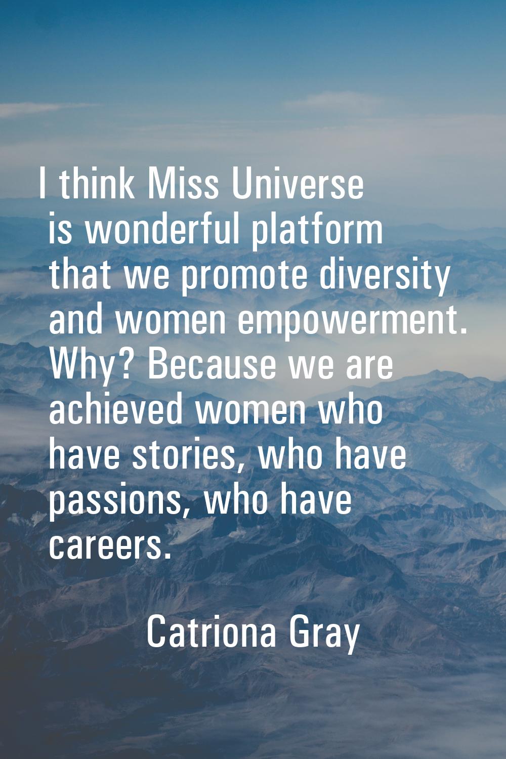 I think Miss Universe is wonderful platform that we promote diversity and women empowerment. Why? B