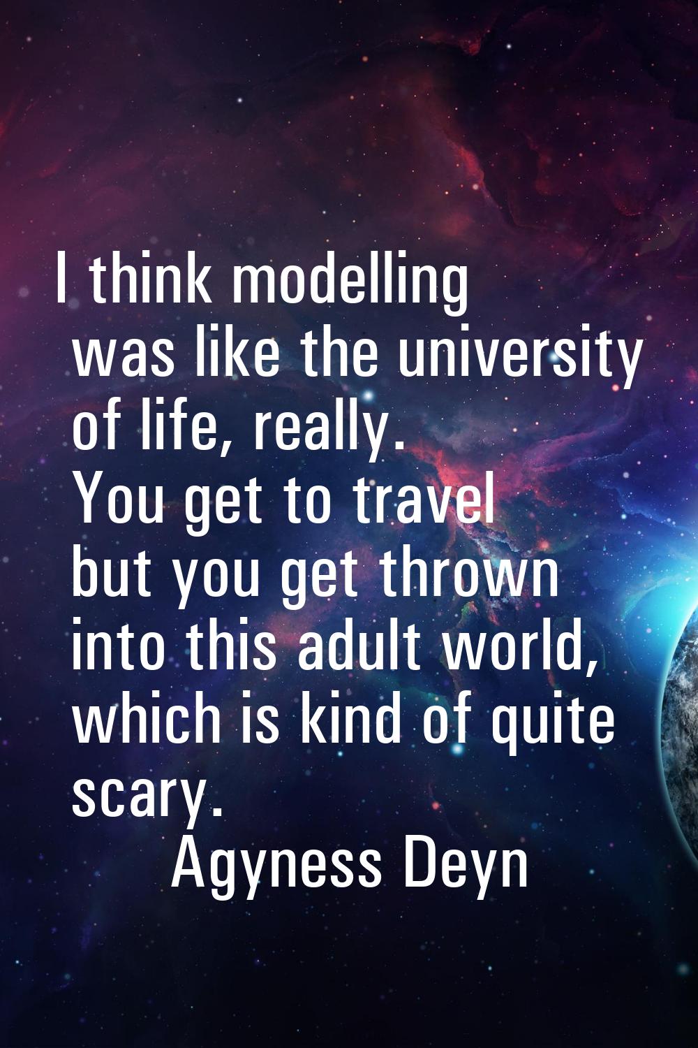 I think modelling was like the university of life, really. You get to travel but you get thrown int