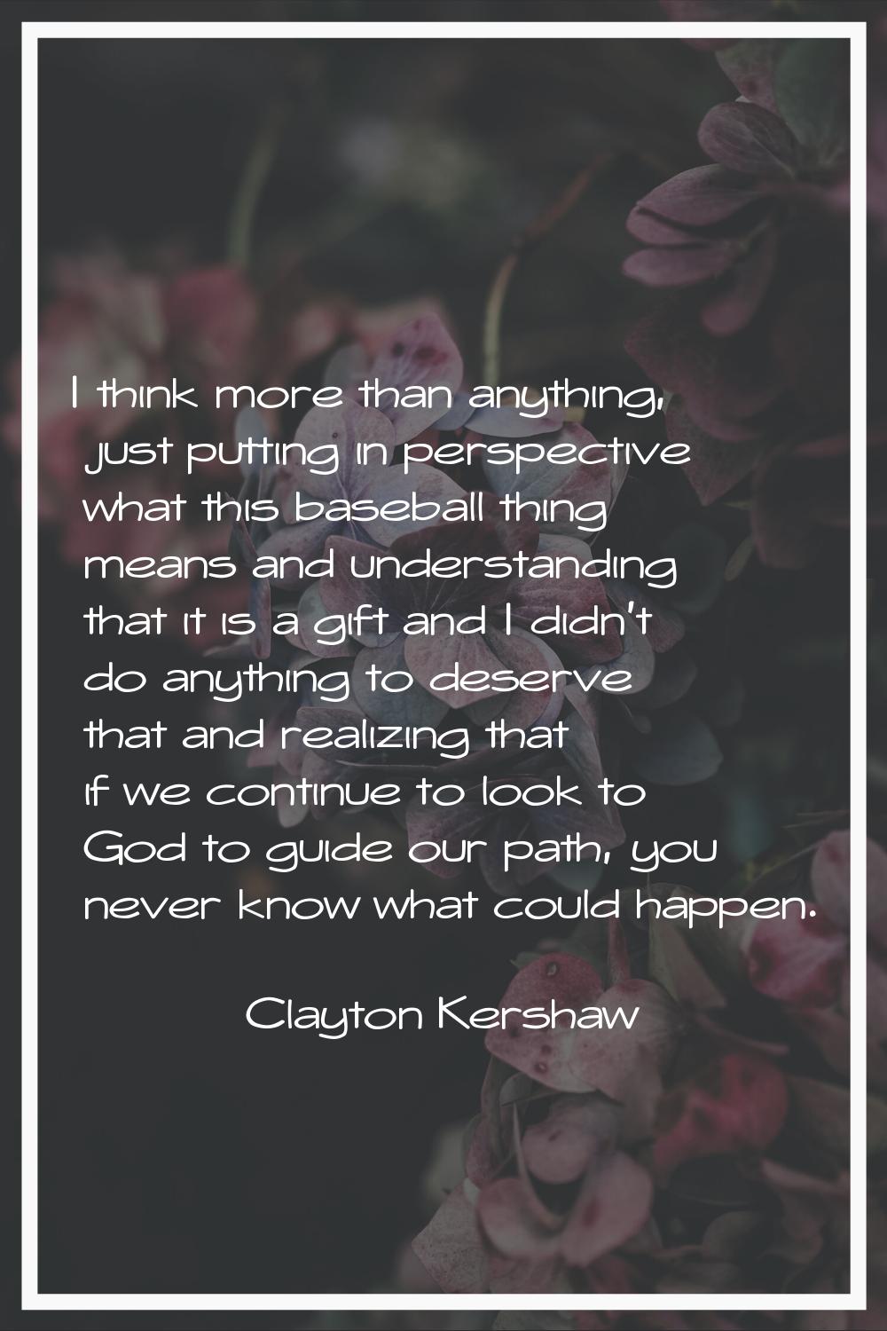 I think more than anything, just putting in perspective what this baseball thing means and understa