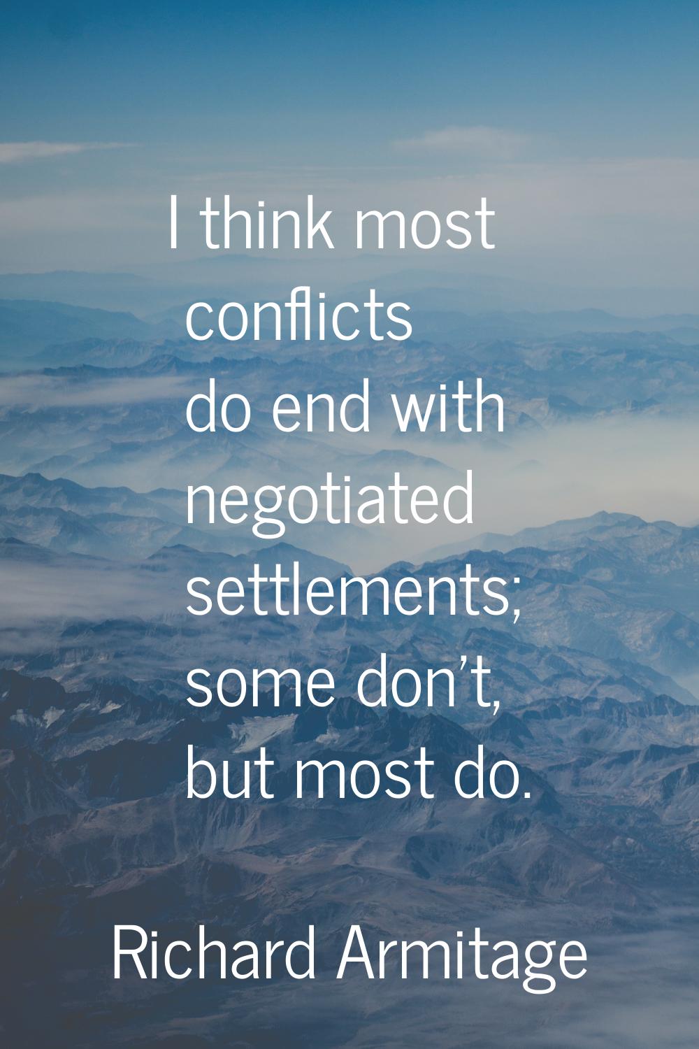 I think most conflicts do end with negotiated settlements; some don't, but most do.