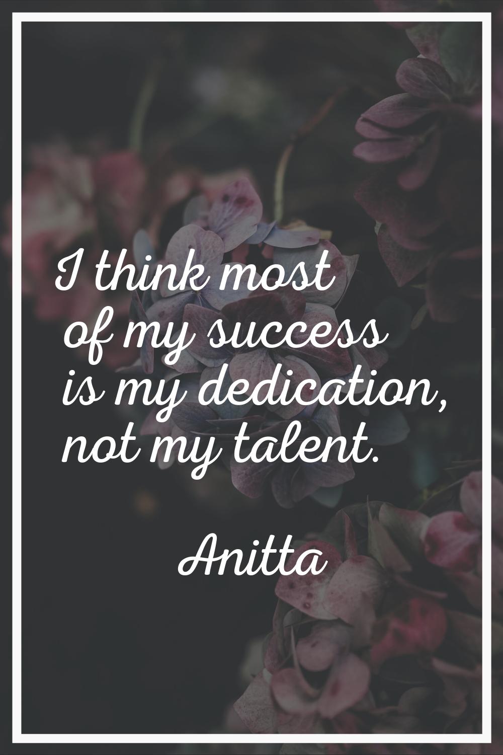 I think most of my success is my dedication, not my talent.