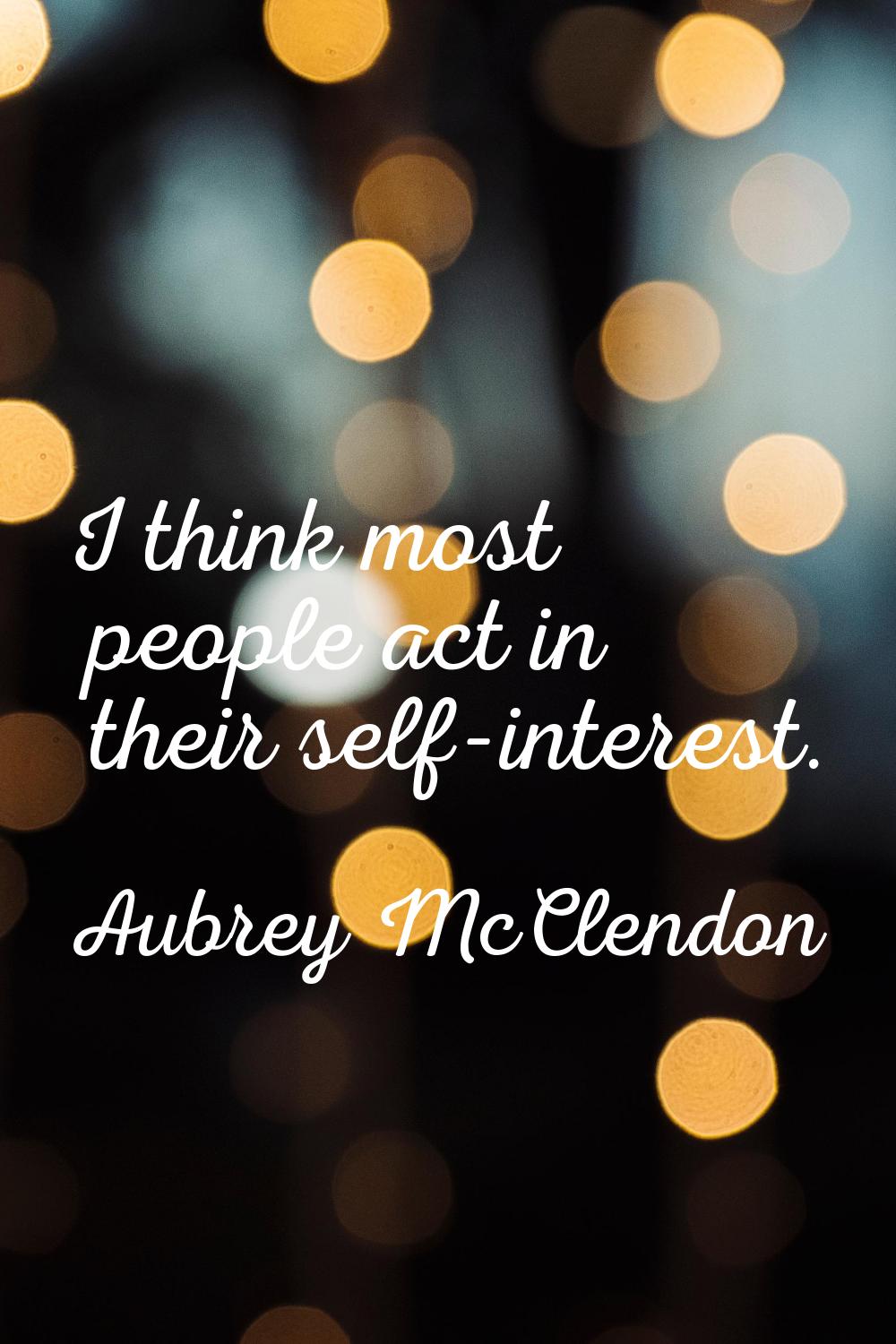 I think most people act in their self-interest.