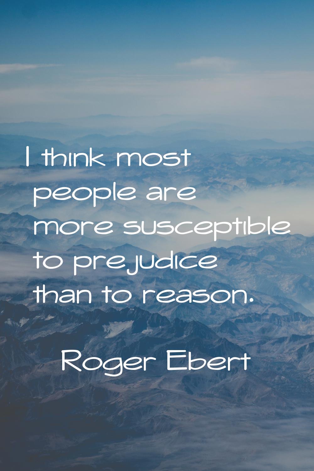 I think most people are more susceptible to prejudice than to reason.