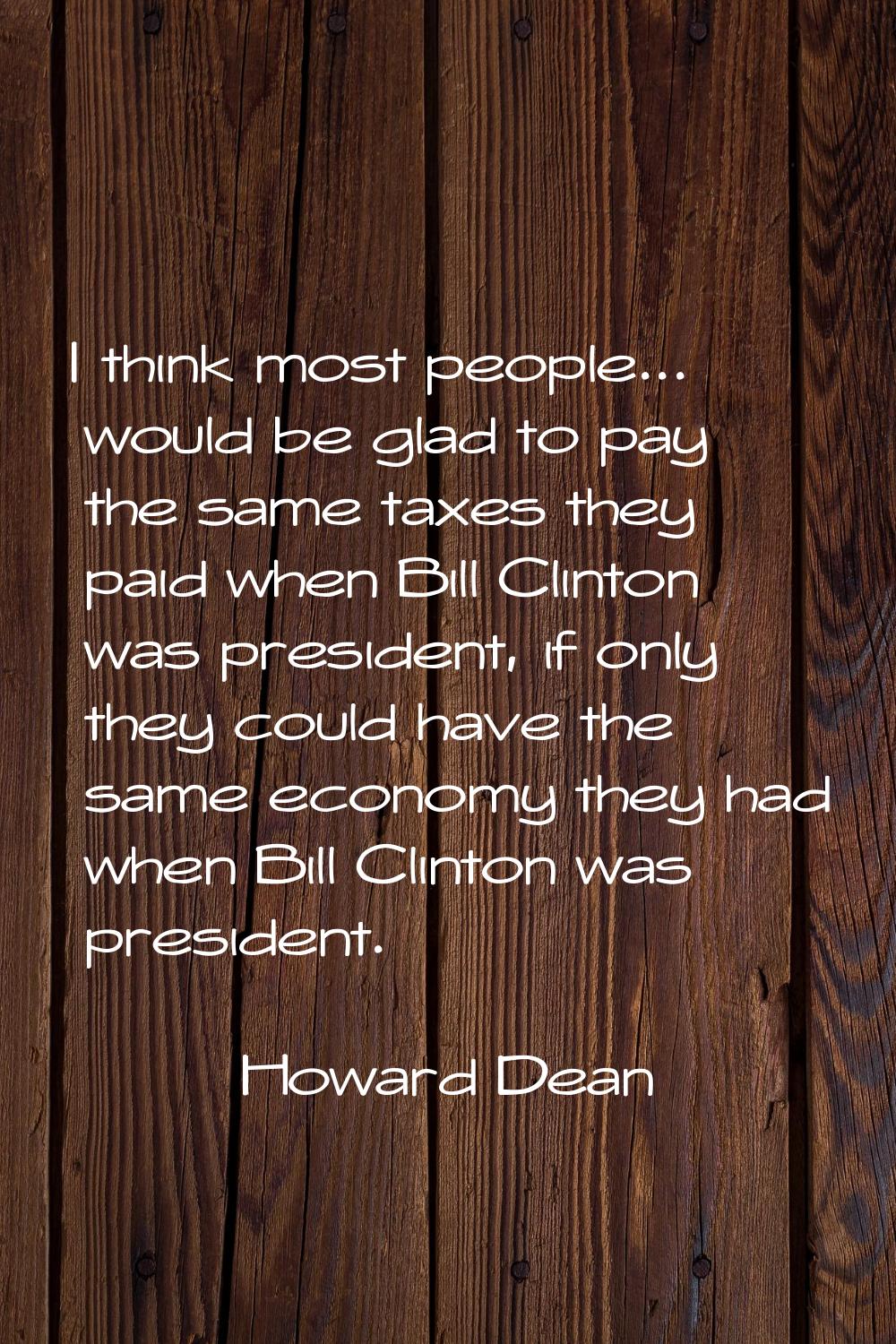 I think most people... would be glad to pay the same taxes they paid when Bill Clinton was presiden