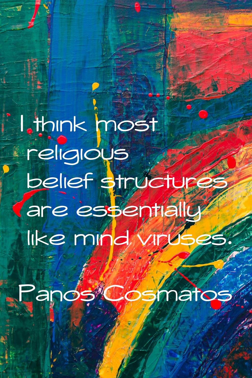 I think most religious belief structures are essentially like mind viruses.