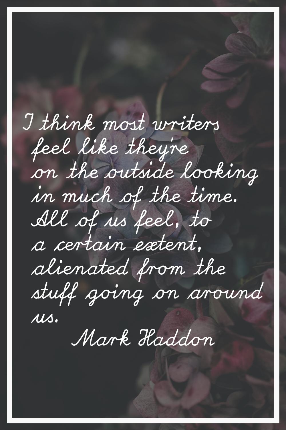 I think most writers feel like they're on the outside looking in much of the time. All of us feel, 