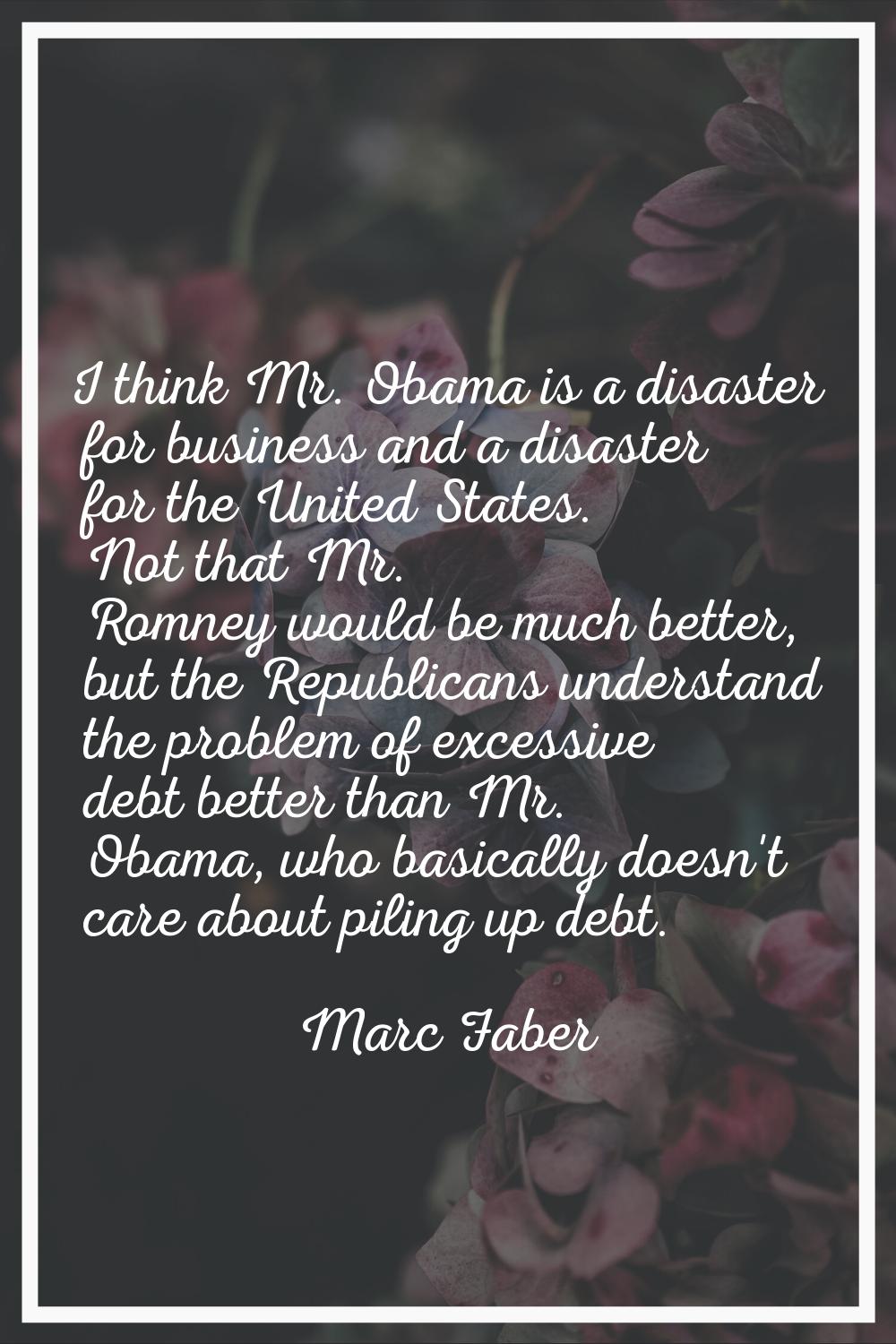 I think Mr. Obama is a disaster for business and a disaster for the United States. Not that Mr. Rom