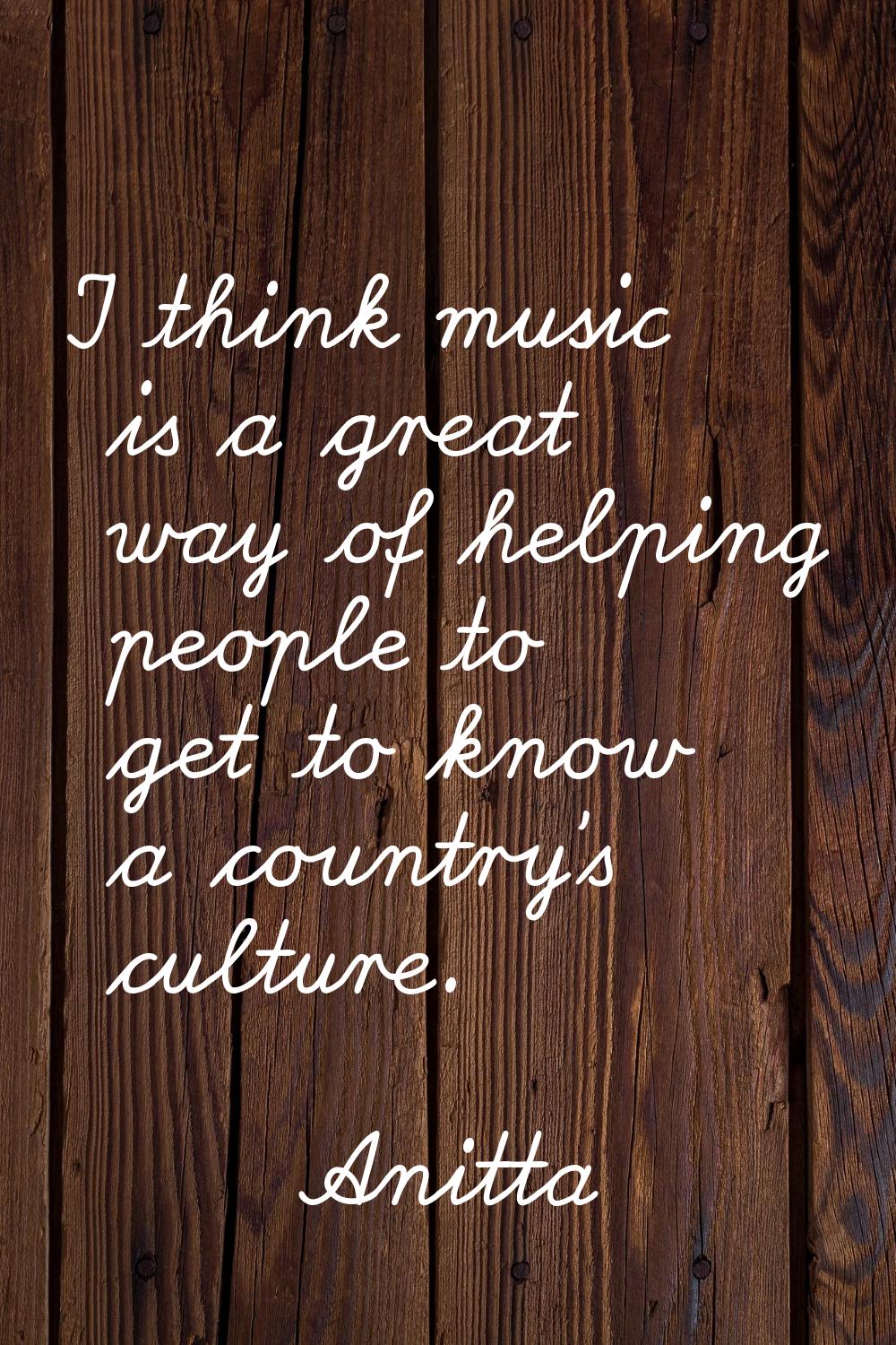 I think music is a great way of helping people to get to know a country's culture.