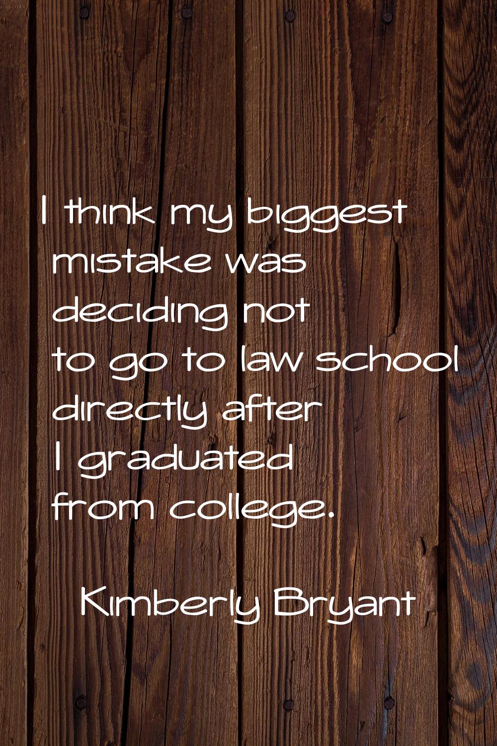 I think my biggest mistake was deciding not to go to law school directly after I graduated from col
