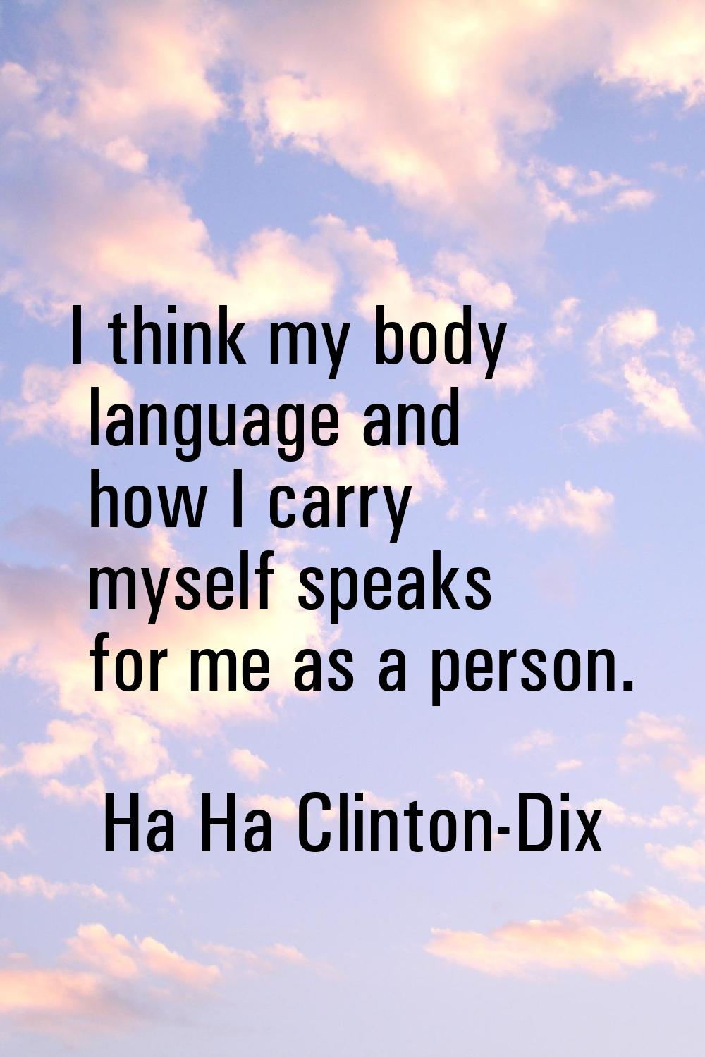 I think my body language and how I carry myself speaks for me as a person.