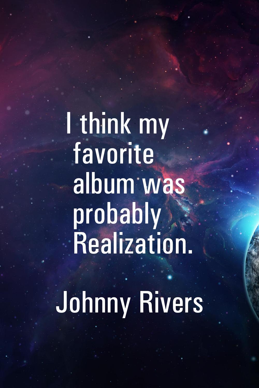 I think my favorite album was probably Realization.