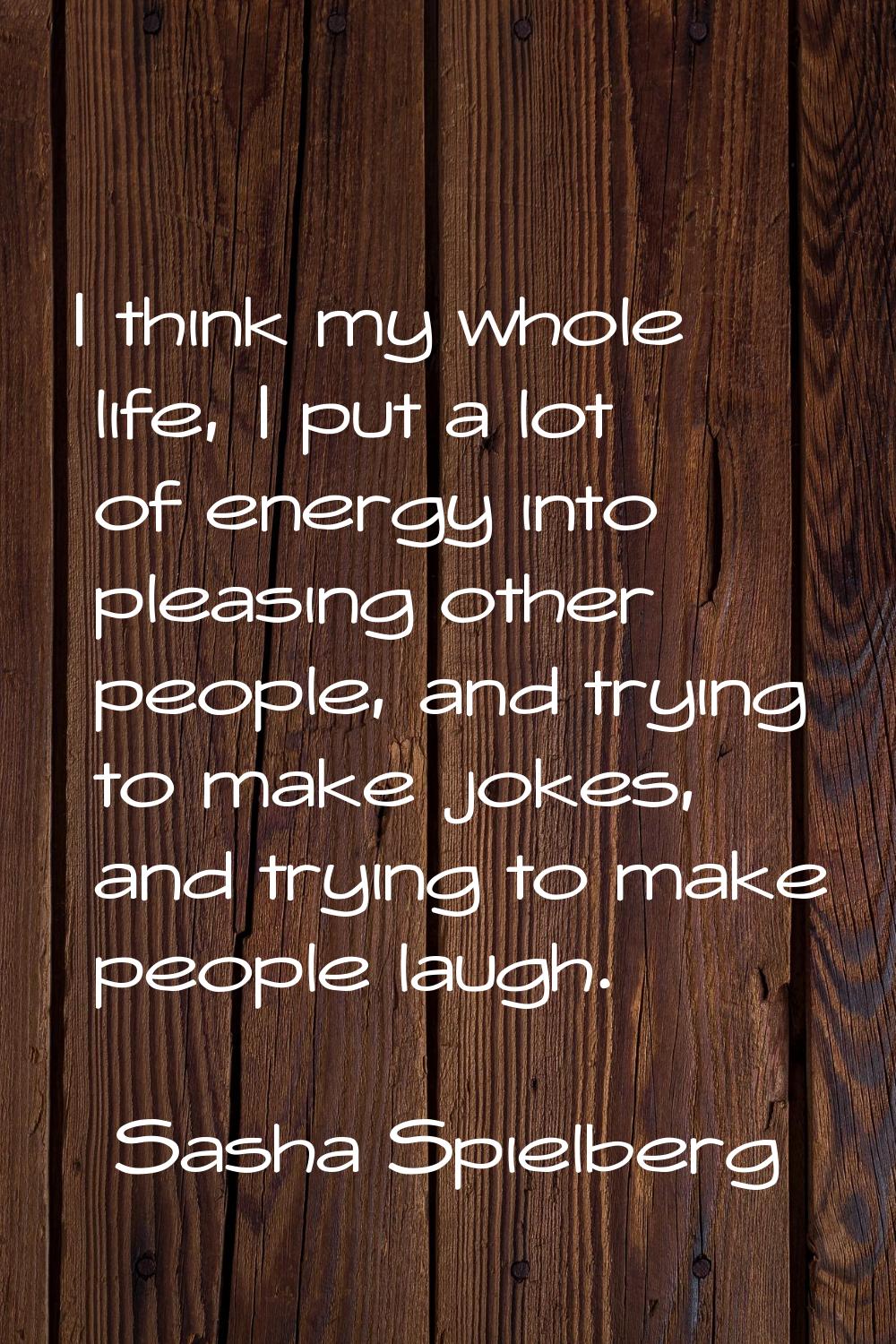 I think my whole life, I put a lot of energy into pleasing other people, and trying to make jokes, 