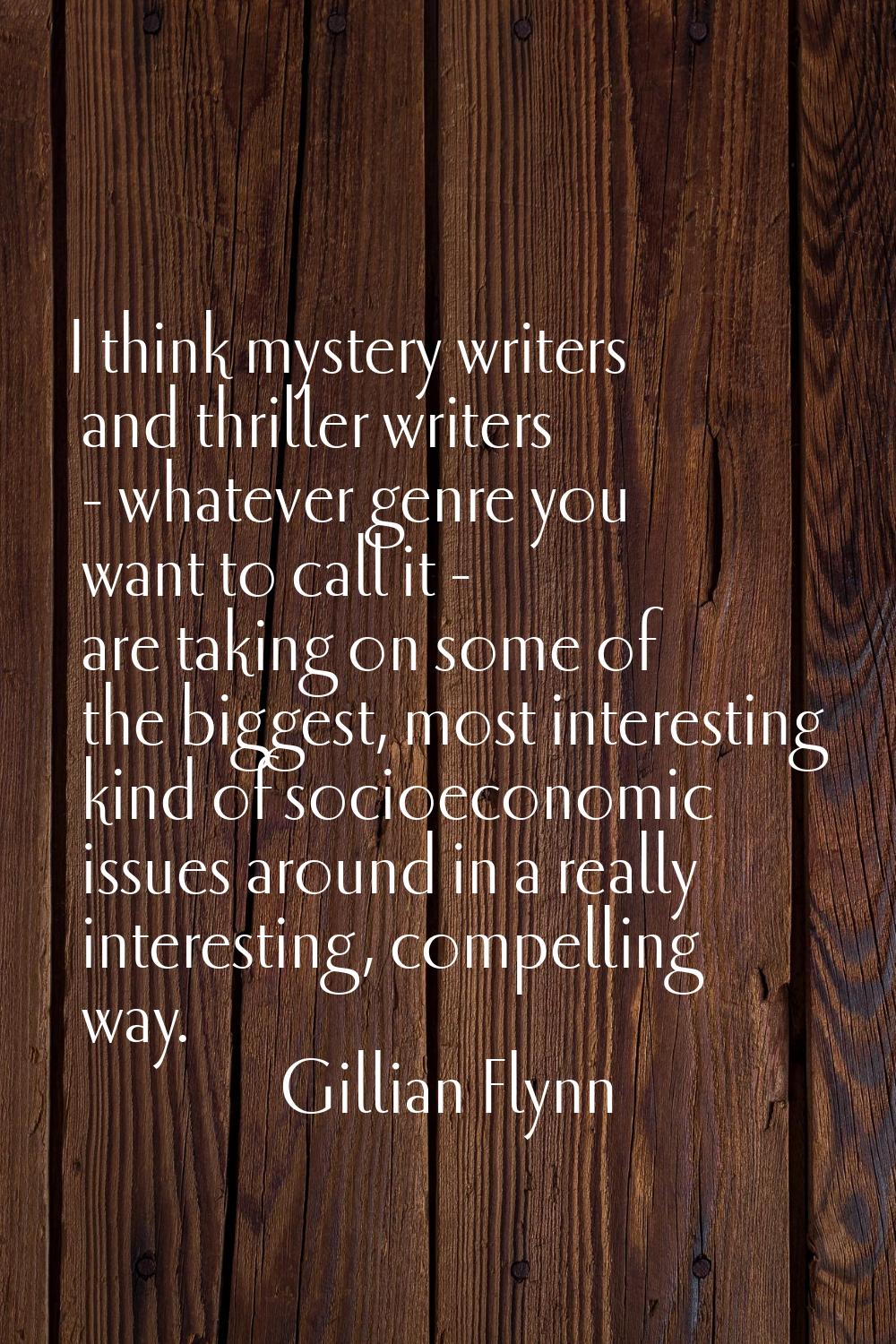 I think mystery writers and thriller writers - whatever genre you want to call it - are taking on s