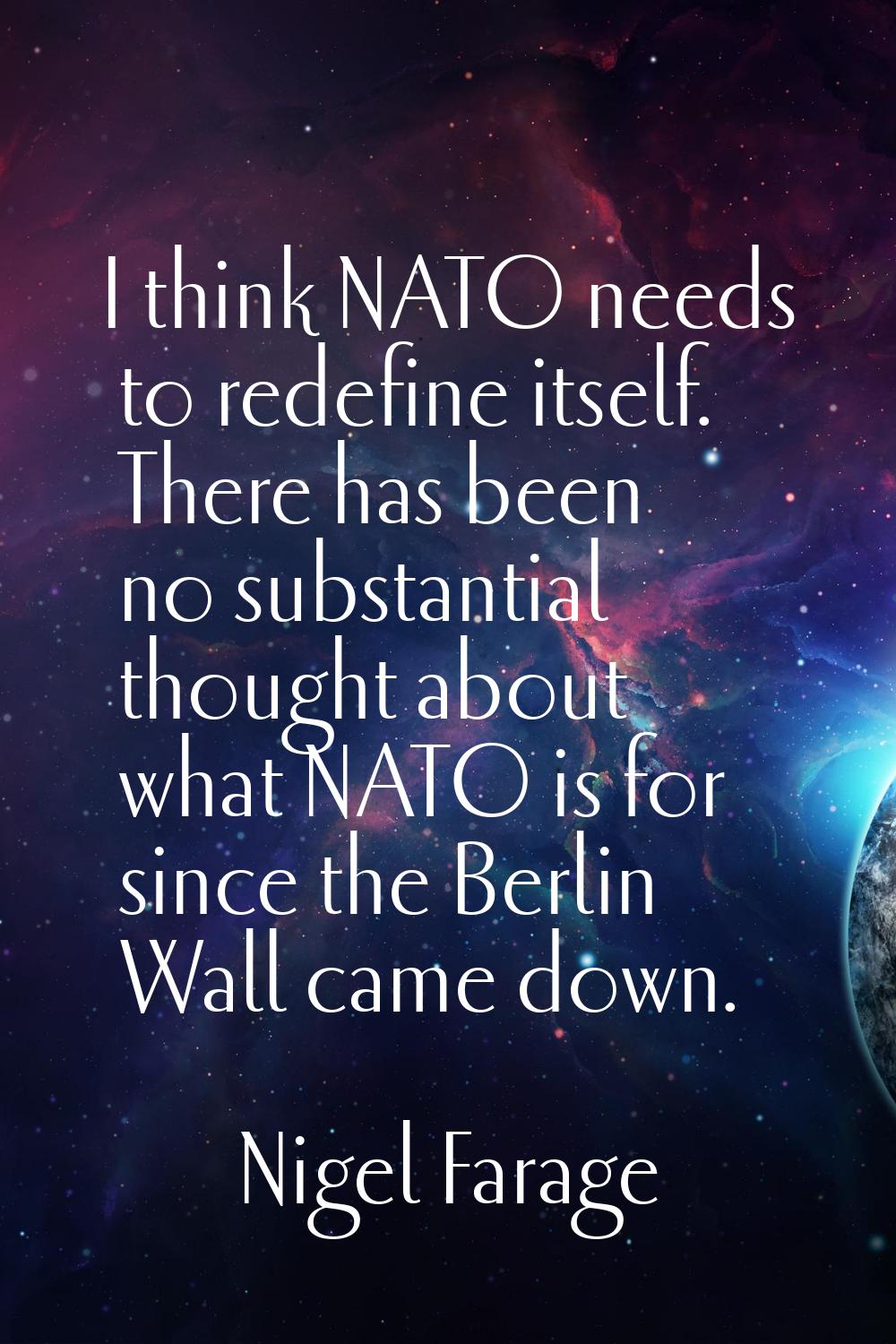 I think NATO needs to redefine itself. There has been no substantial thought about what NATO is for