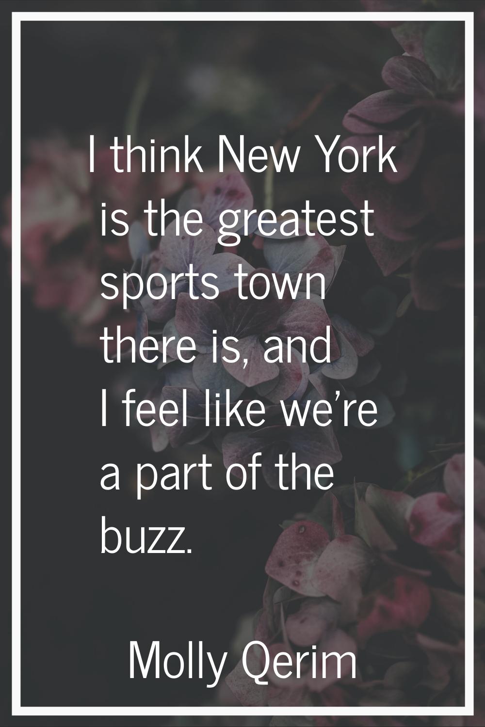 I think New York is the greatest sports town there is, and I feel like we're a part of the buzz.
