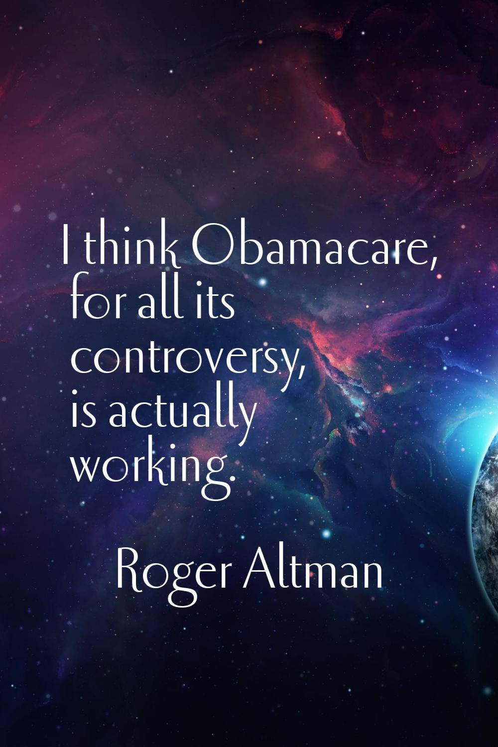 I think Obamacare, for all its controversy, is actually working.