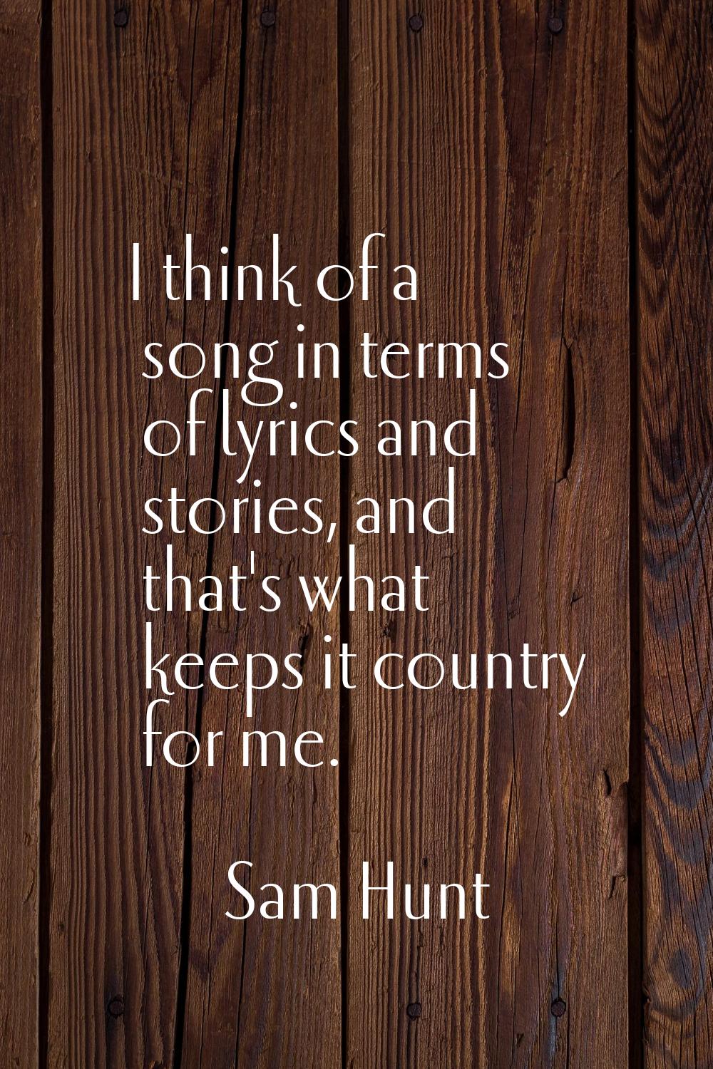 I think of a song in terms of lyrics and stories, and that's what keeps it country for me.