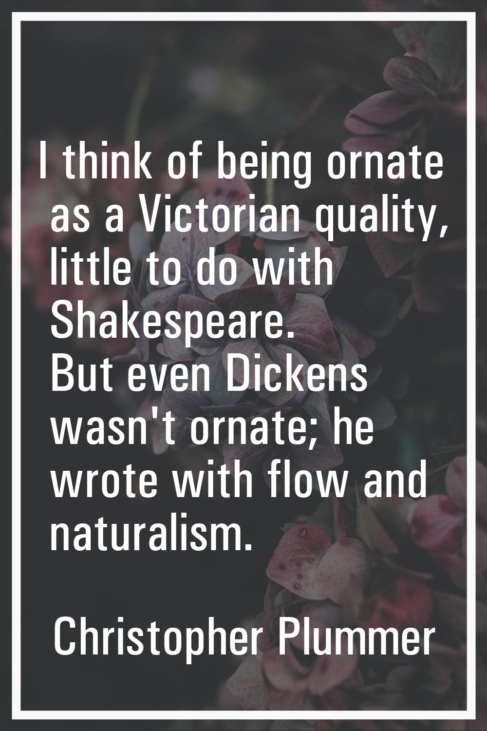 I think of being ornate as a Victorian quality, little to do with Shakespeare. But even Dickens was