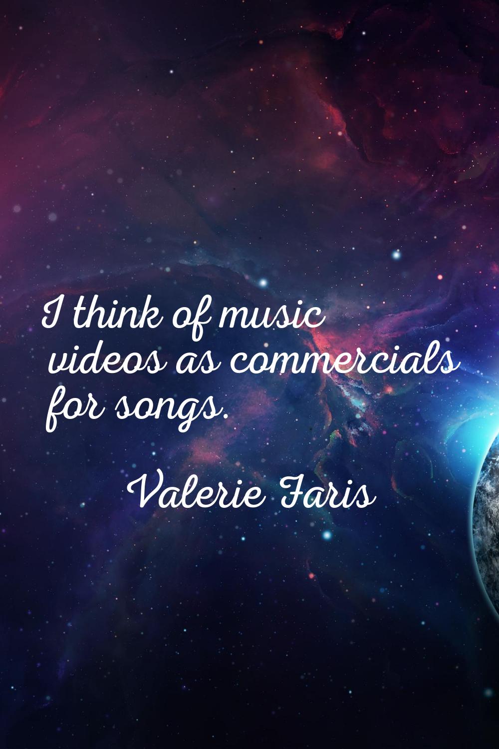 I think of music videos as commercials for songs.