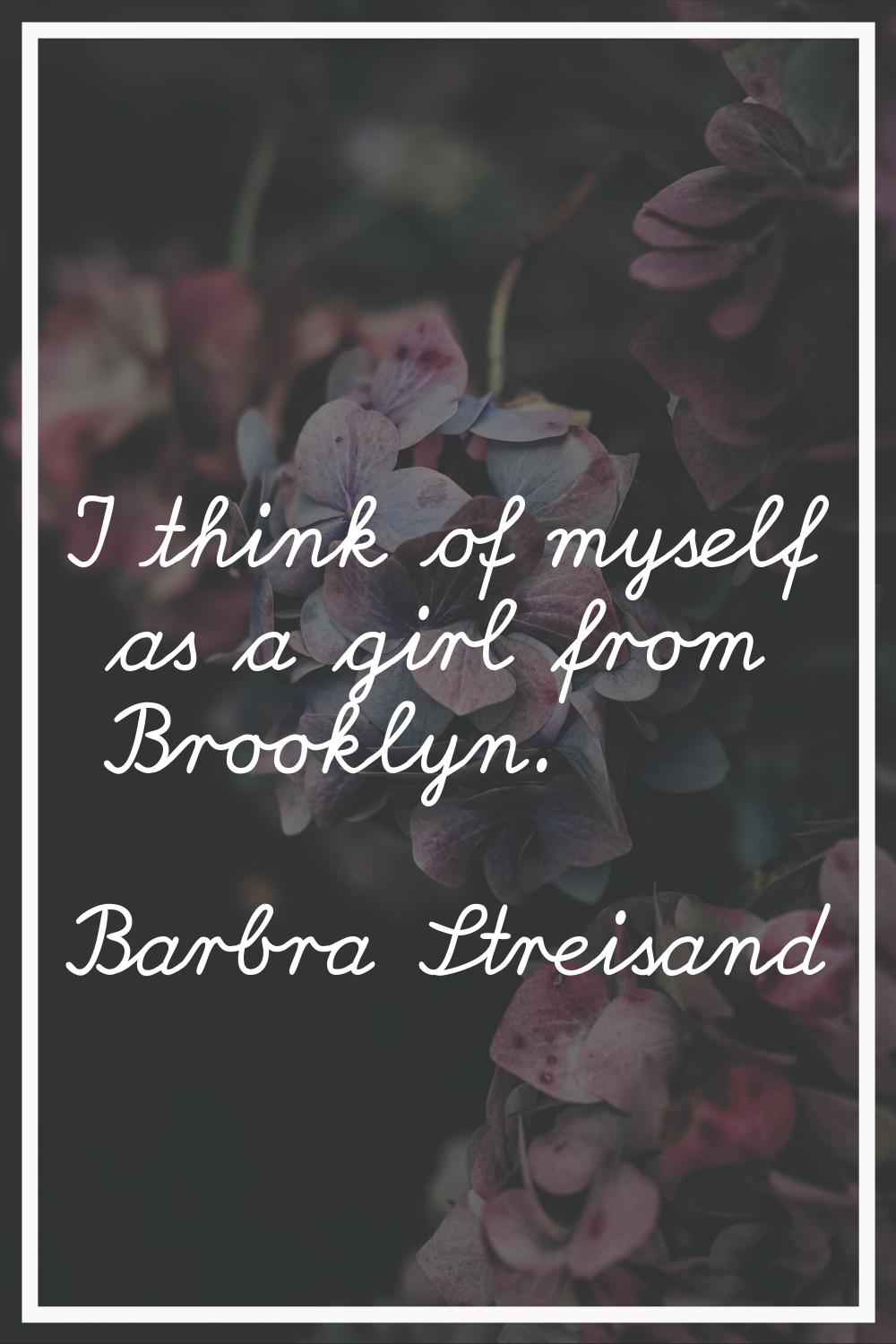I think of myself as a girl from Brooklyn.