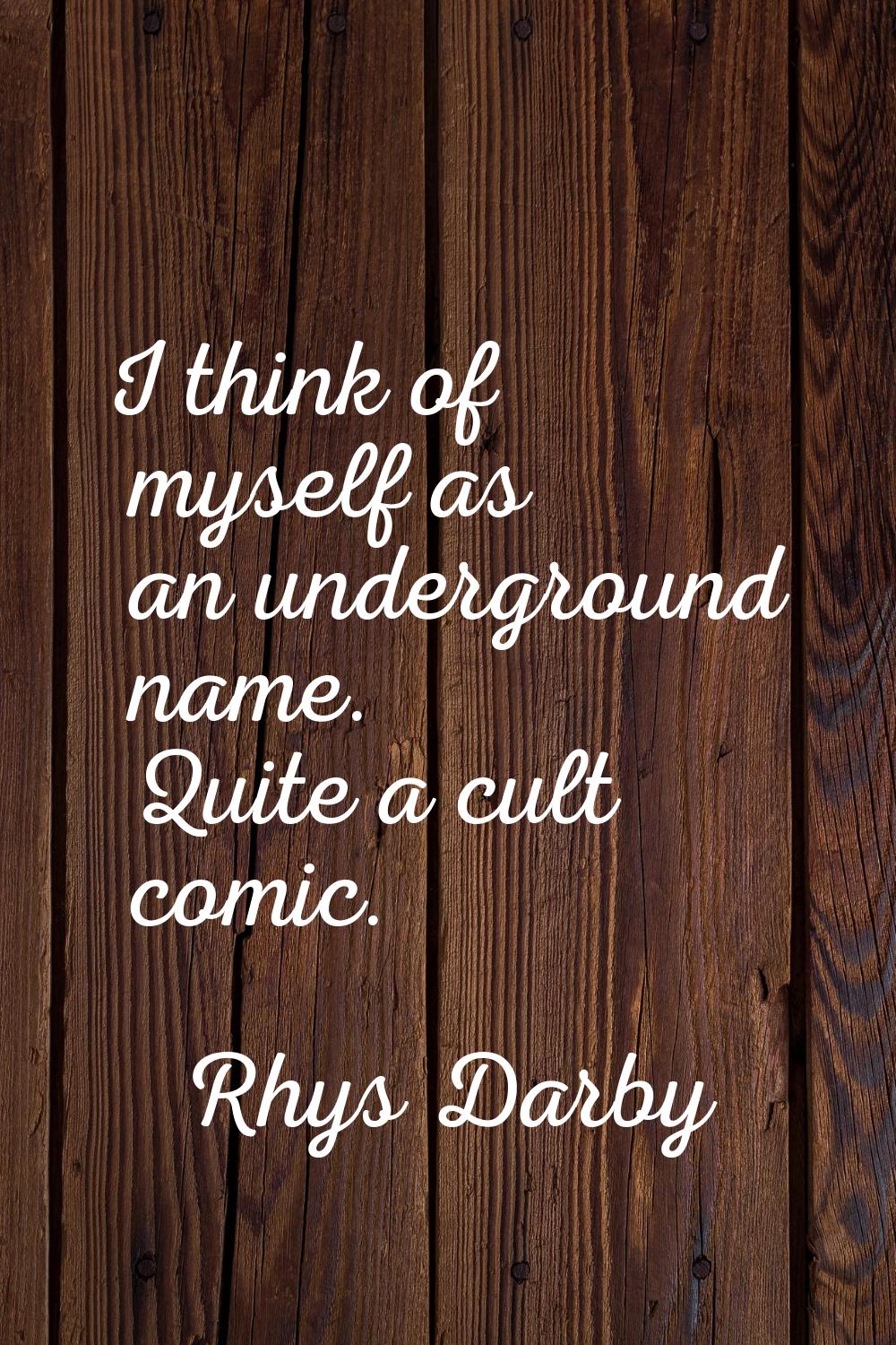 I think of myself as an underground name. Quite a cult comic.
