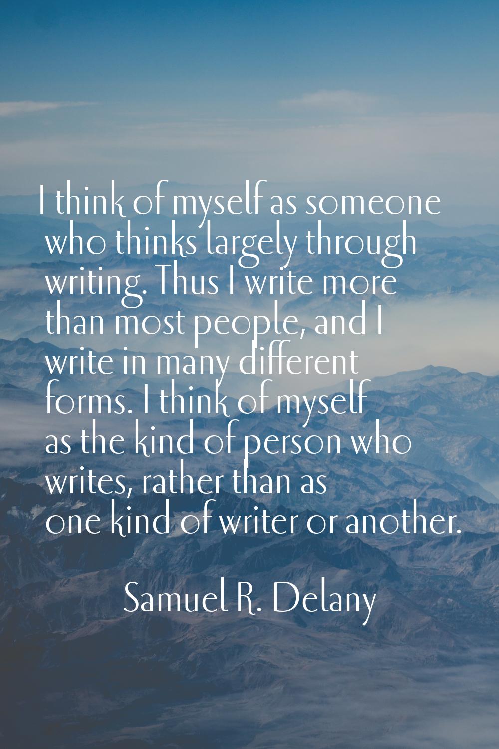 I think of myself as someone who thinks largely through writing. Thus I write more than most people