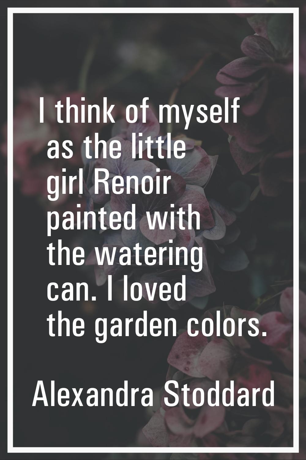 I think of myself as the little girl Renoir painted with the watering can. I loved the garden color