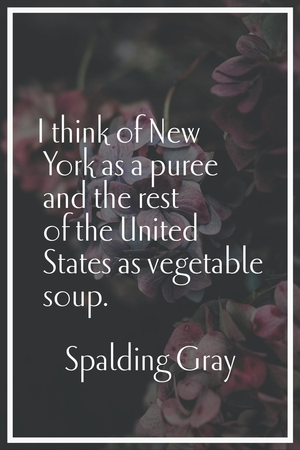 I think of New York as a puree and the rest of the United States as vegetable soup.
