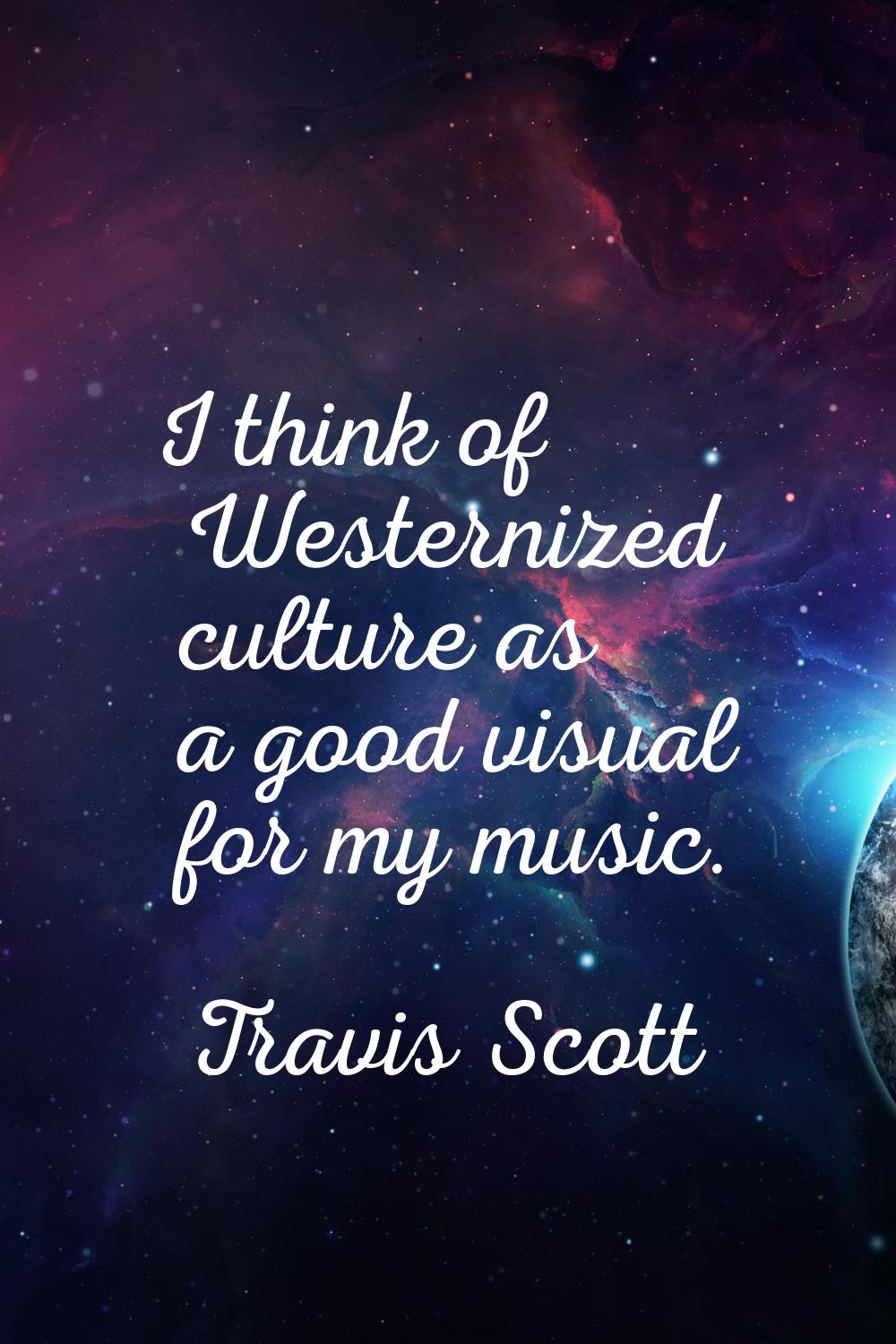 I think of Westernized culture as a good visual for my music.