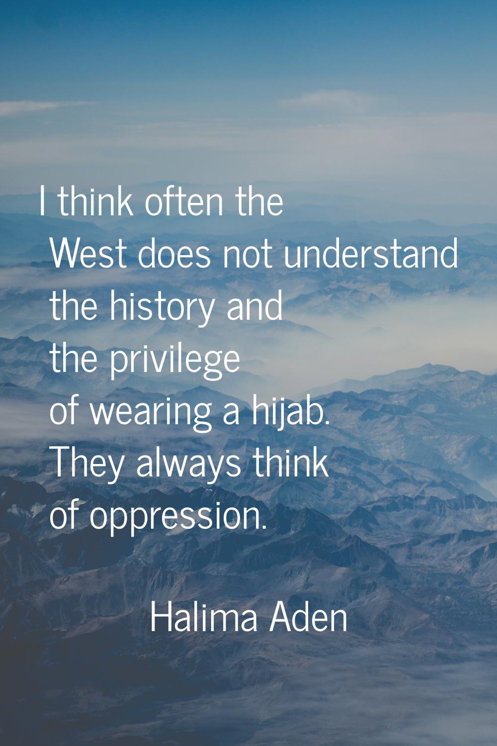 I think often the West does not understand the history and the privilege of wearing a hijab. They a
