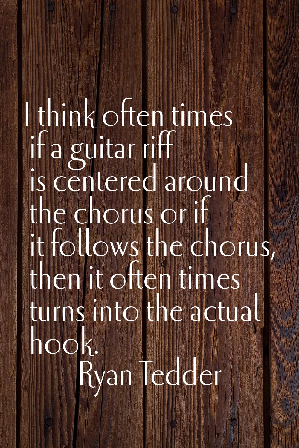 I think often times if a guitar riff is centered around the chorus or if it follows the chorus, the