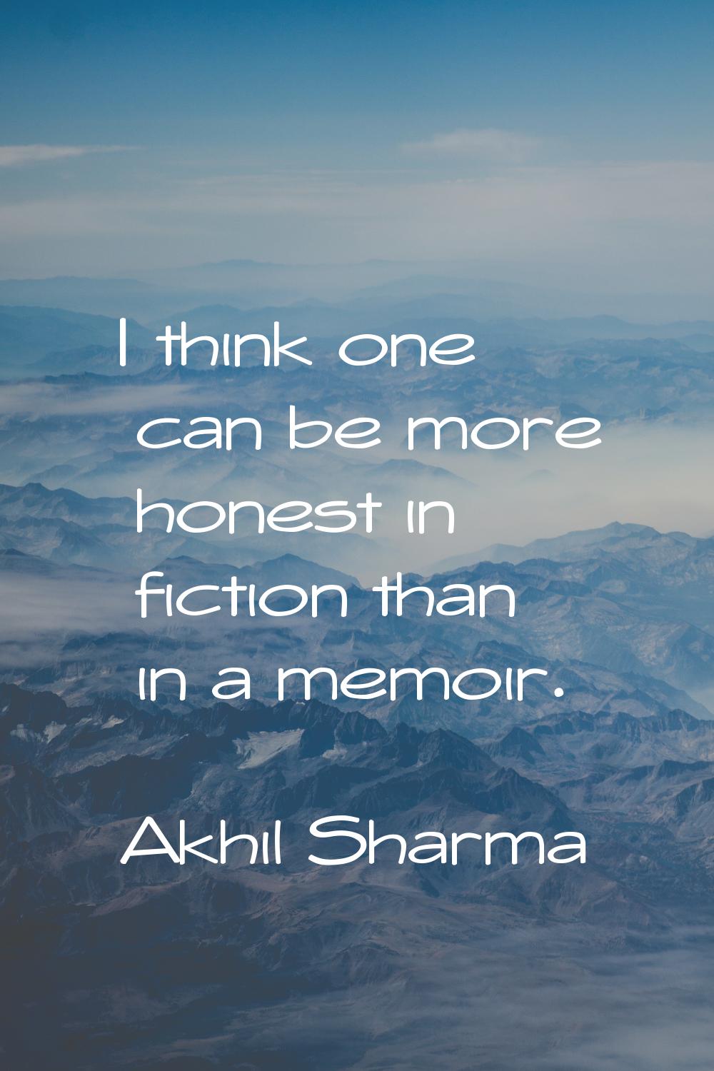 I think one can be more honest in fiction than in a memoir.
