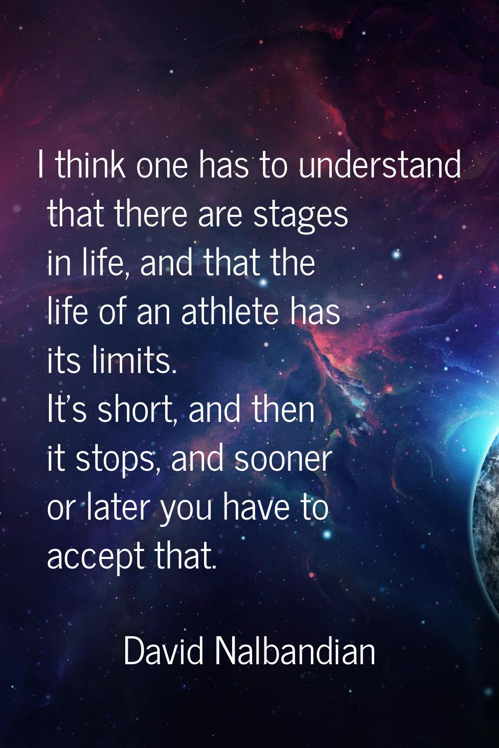 I think one has to understand that there are stages in life, and that the life of an athlete has it