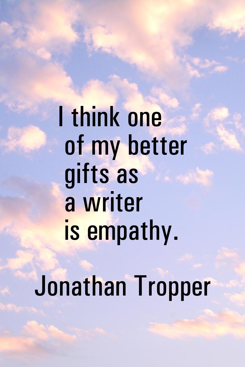 I think one of my better gifts as a writer is empathy.