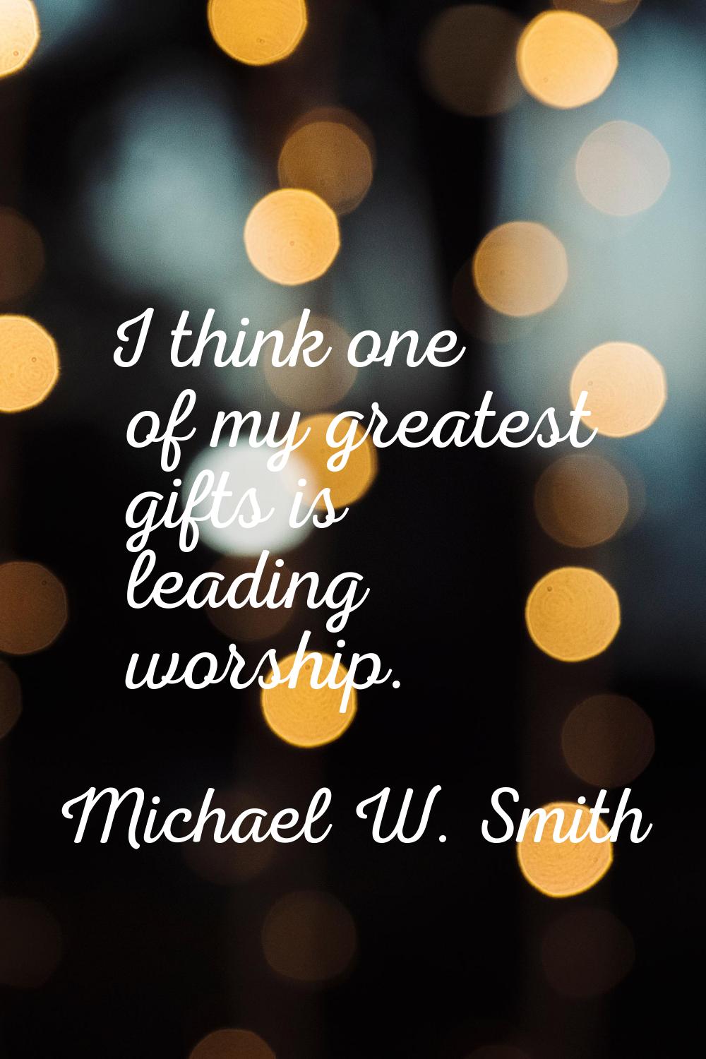 I think one of my greatest gifts is leading worship.
