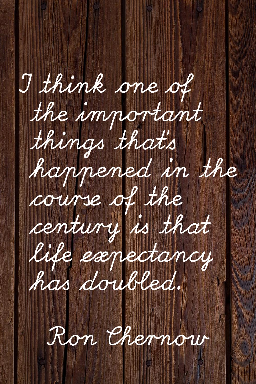 I think one of the important things that's happened in the course of the century is that life expec