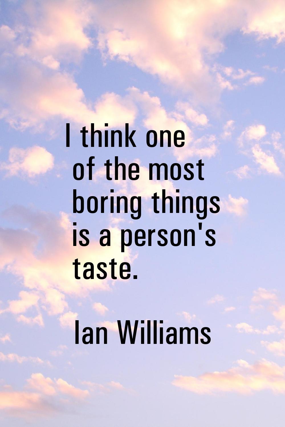 I think one of the most boring things is a person's taste.