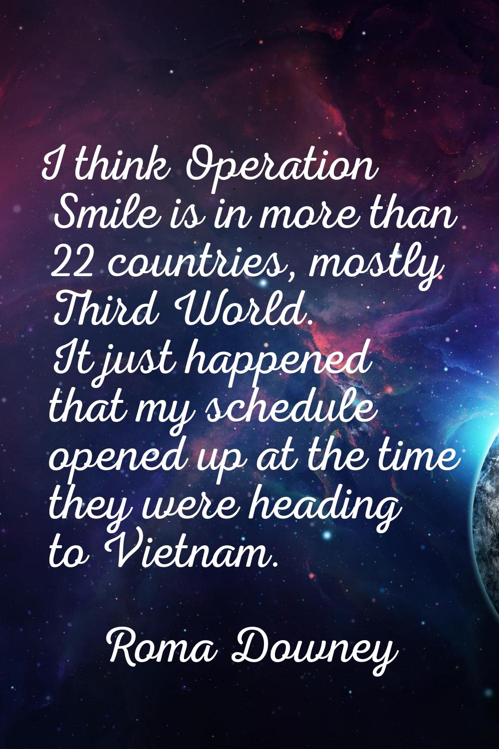 I think Operation Smile is in more than 22 countries, mostly Third World. It just happened that my 