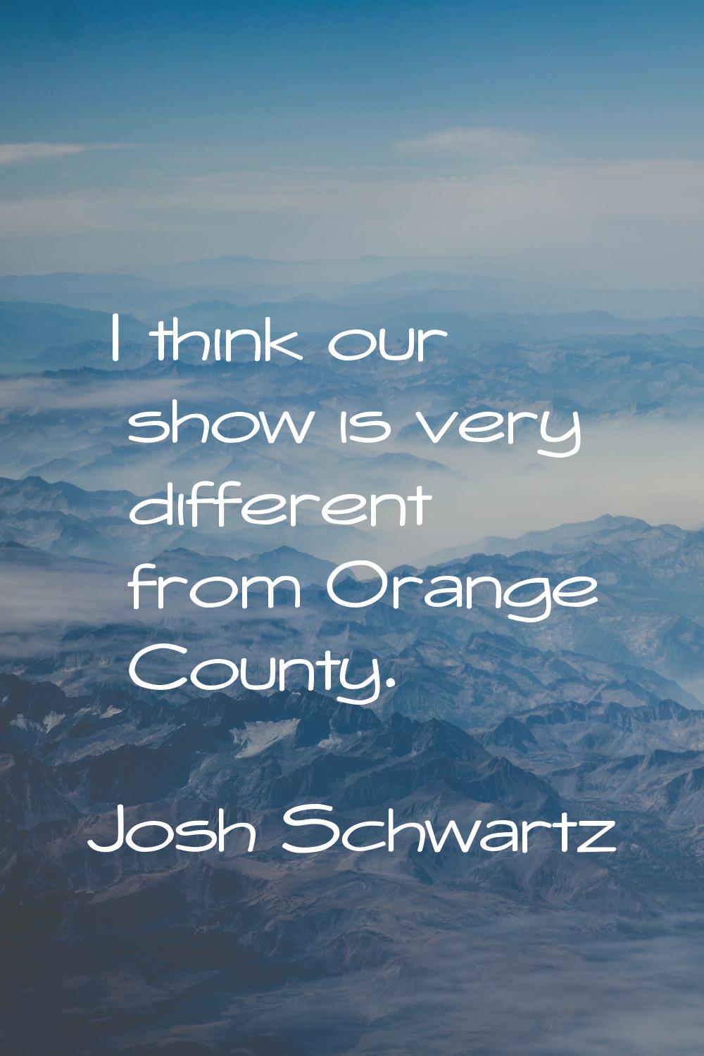 I think our show is very different from Orange County.