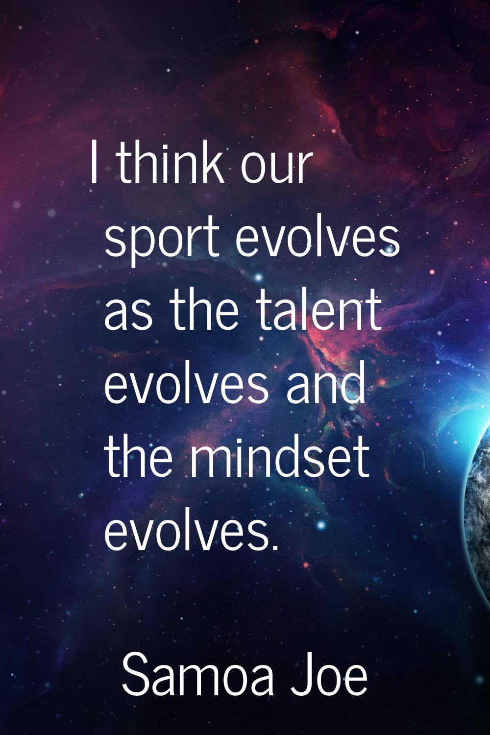 I think our sport evolves as the talent evolves and the mindset evolves.