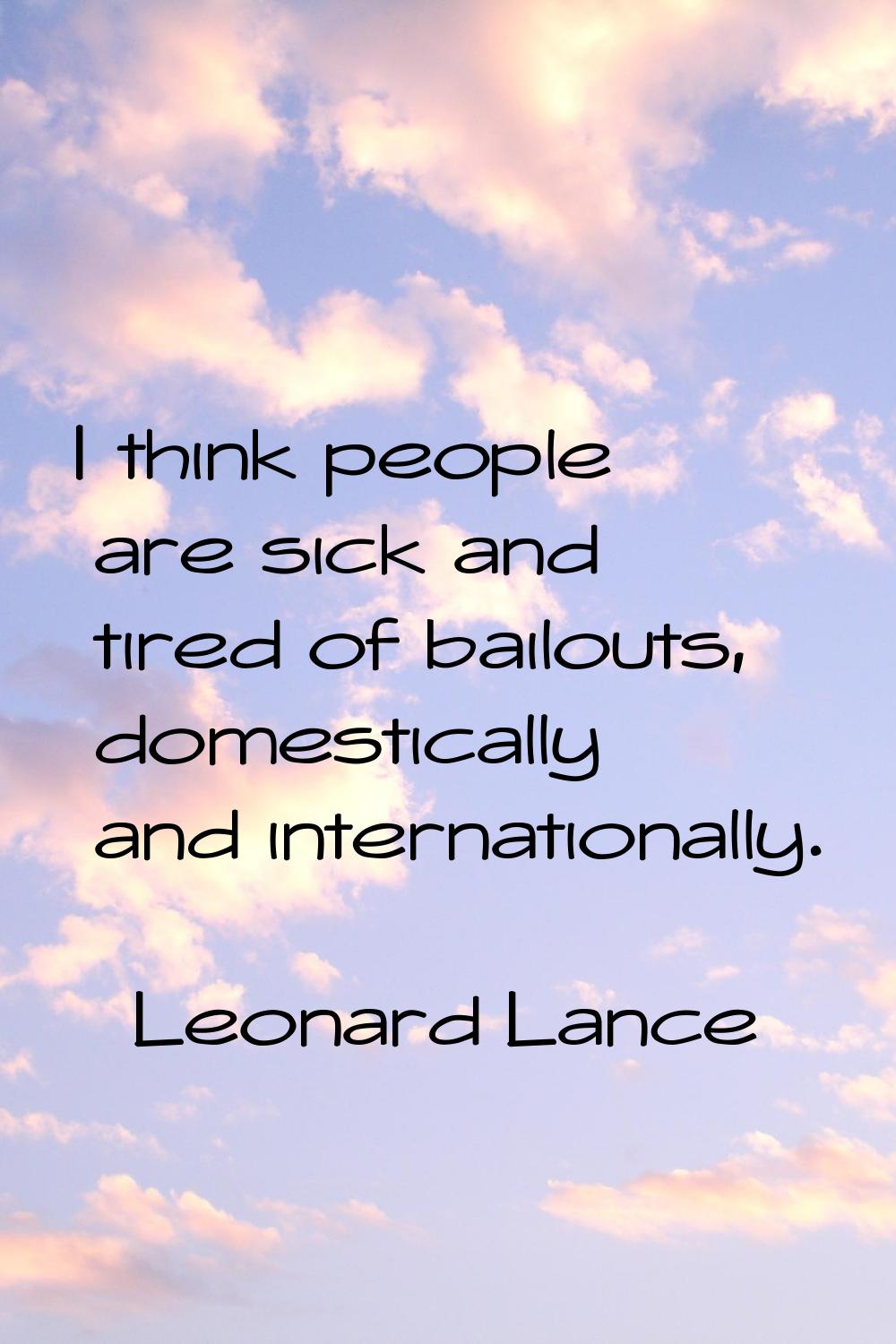 I think people are sick and tired of bailouts, domestically and internationally.