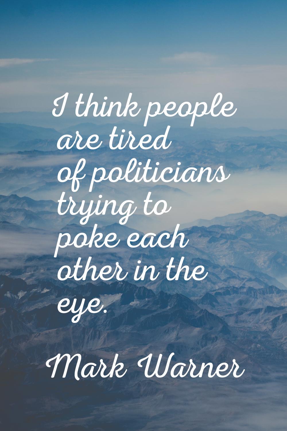 I think people are tired of politicians trying to poke each other in the eye.