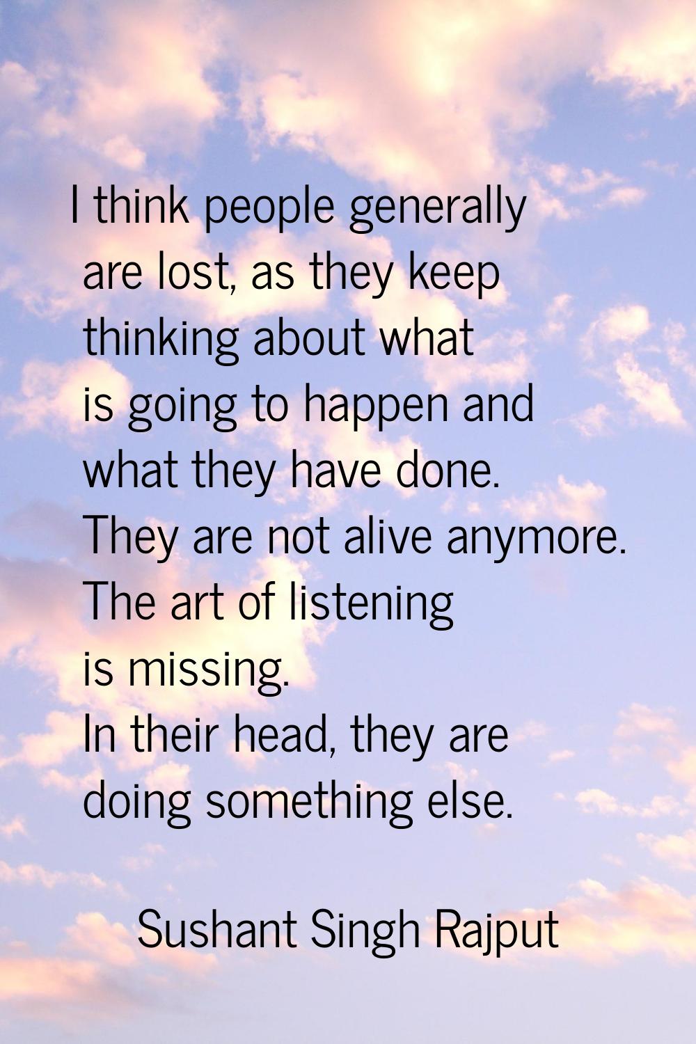 I think people generally are lost, as they keep thinking about what is going to happen and what the