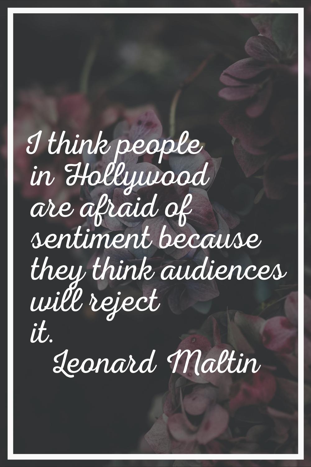 I think people in Hollywood are afraid of sentiment because they think audiences will reject it.