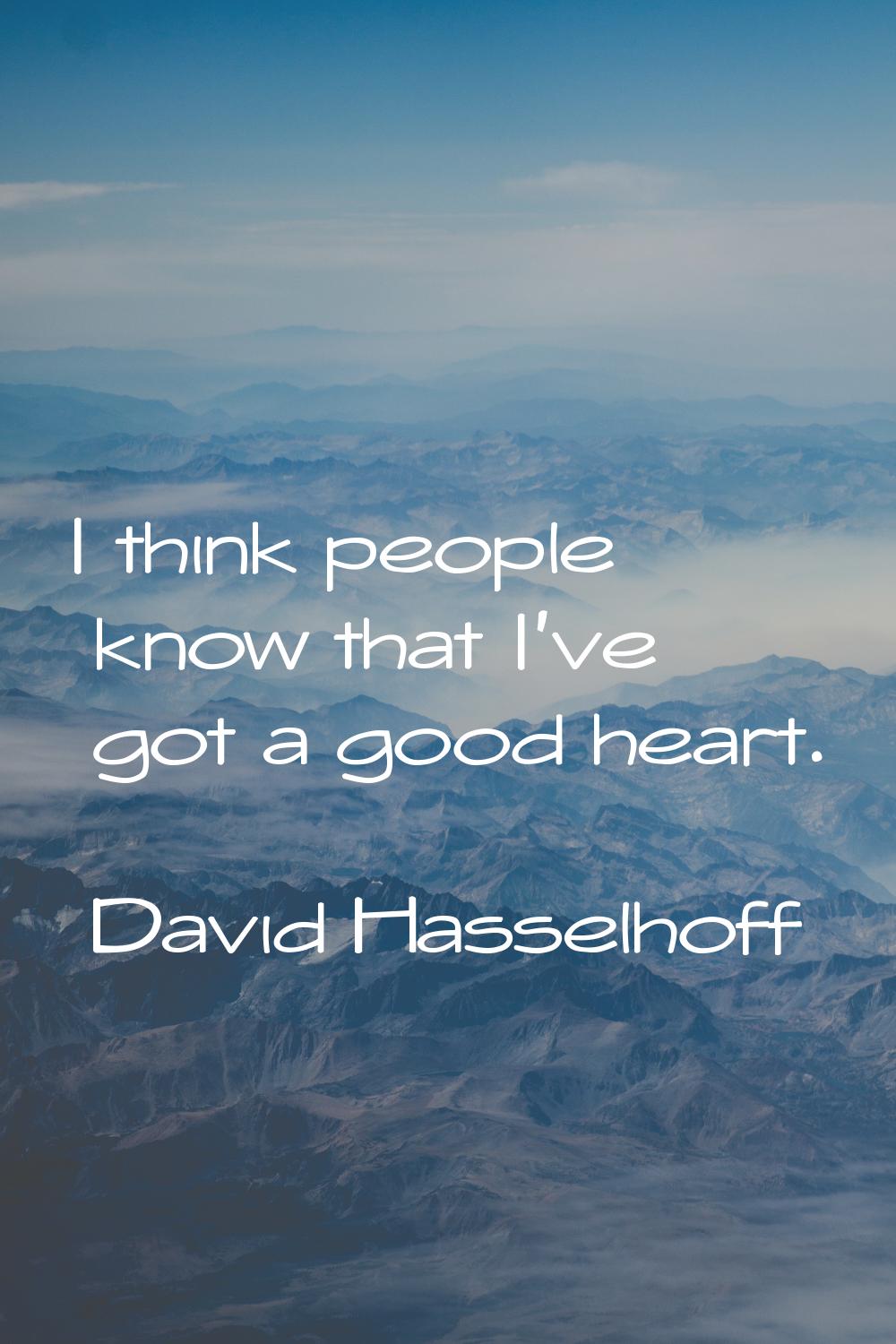 I think people know that I've got a good heart.