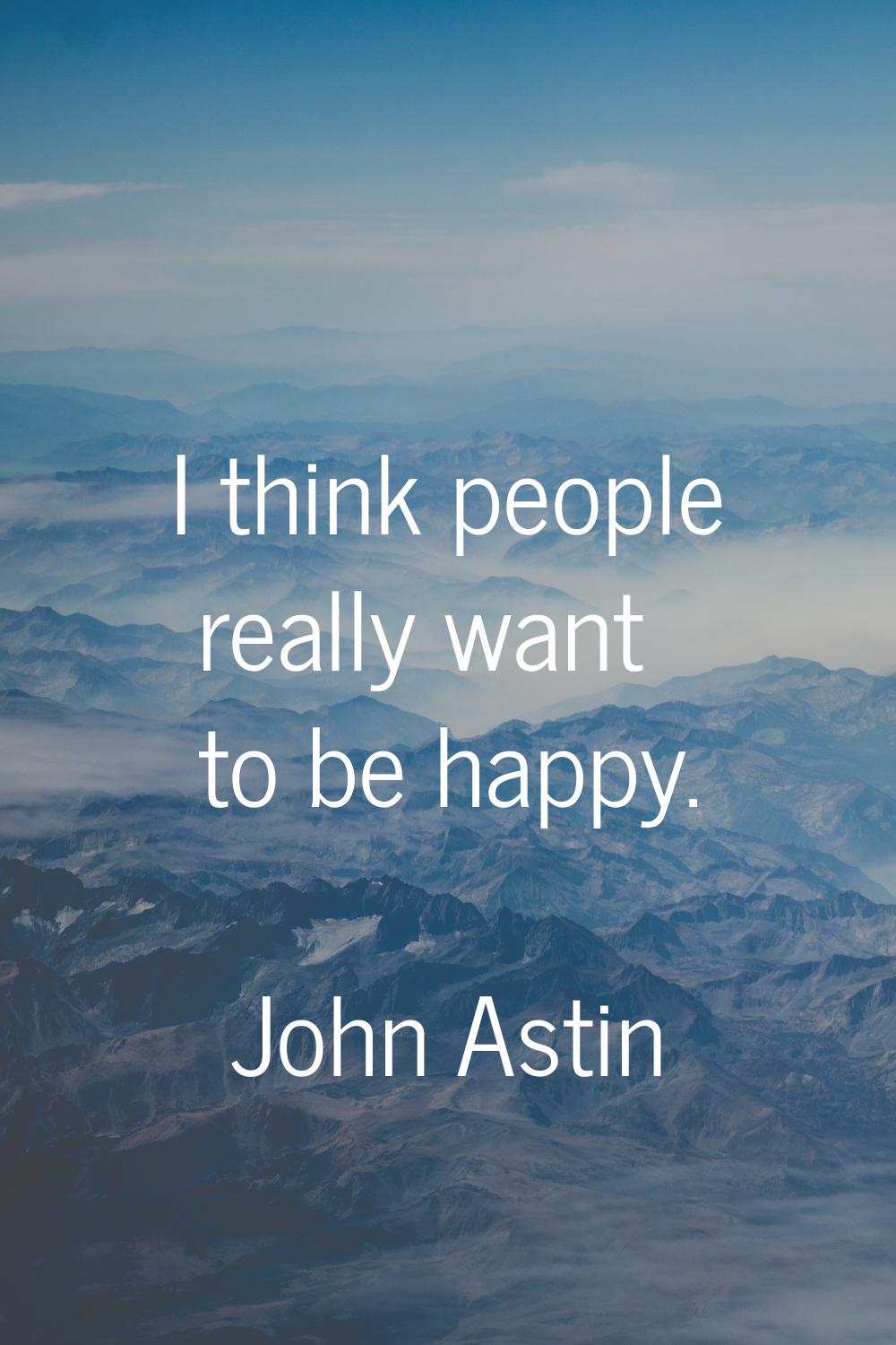 I think people really want to be happy.