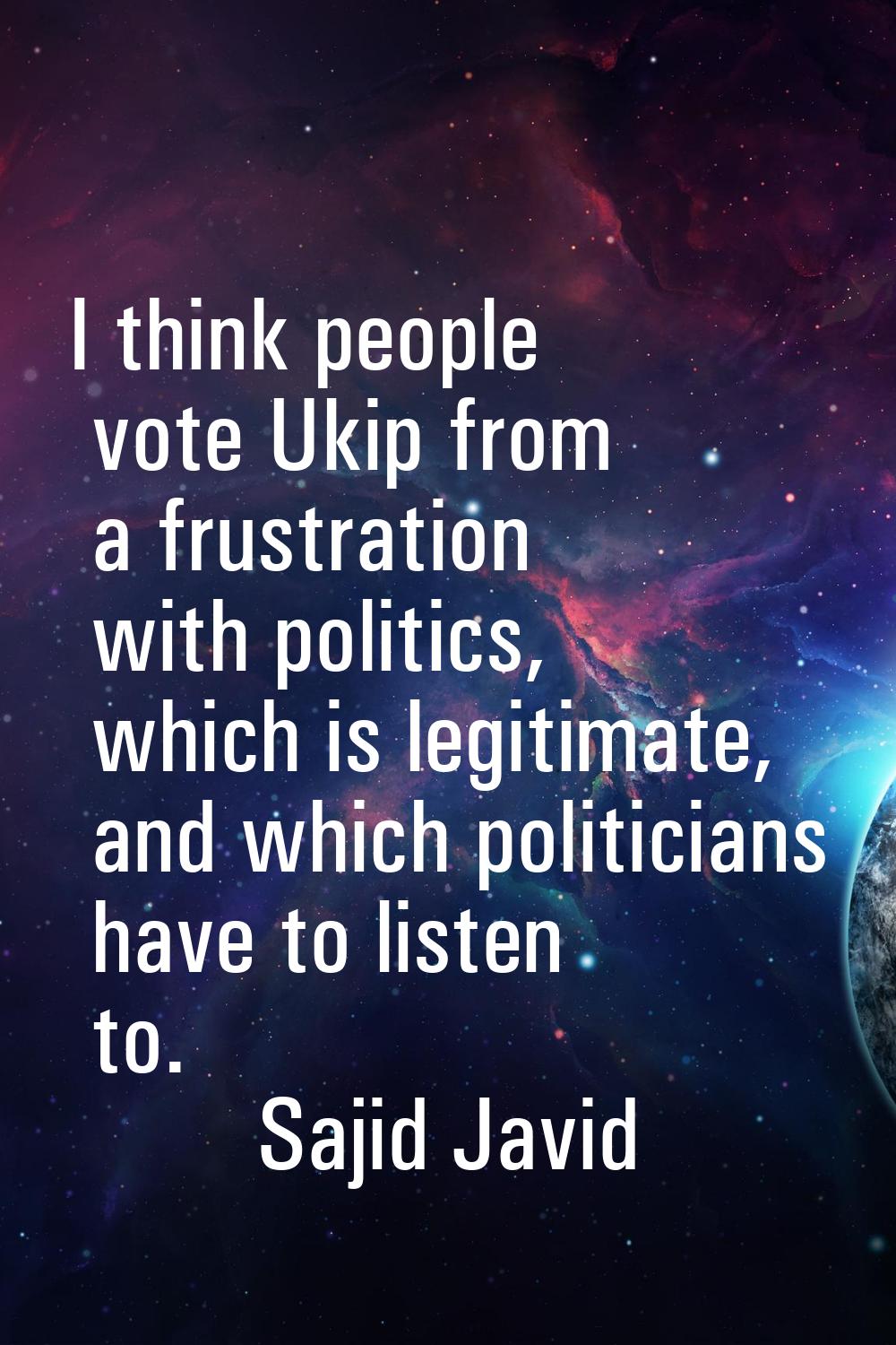 I think people vote Ukip from a frustration with politics, which is legitimate, and which politicia