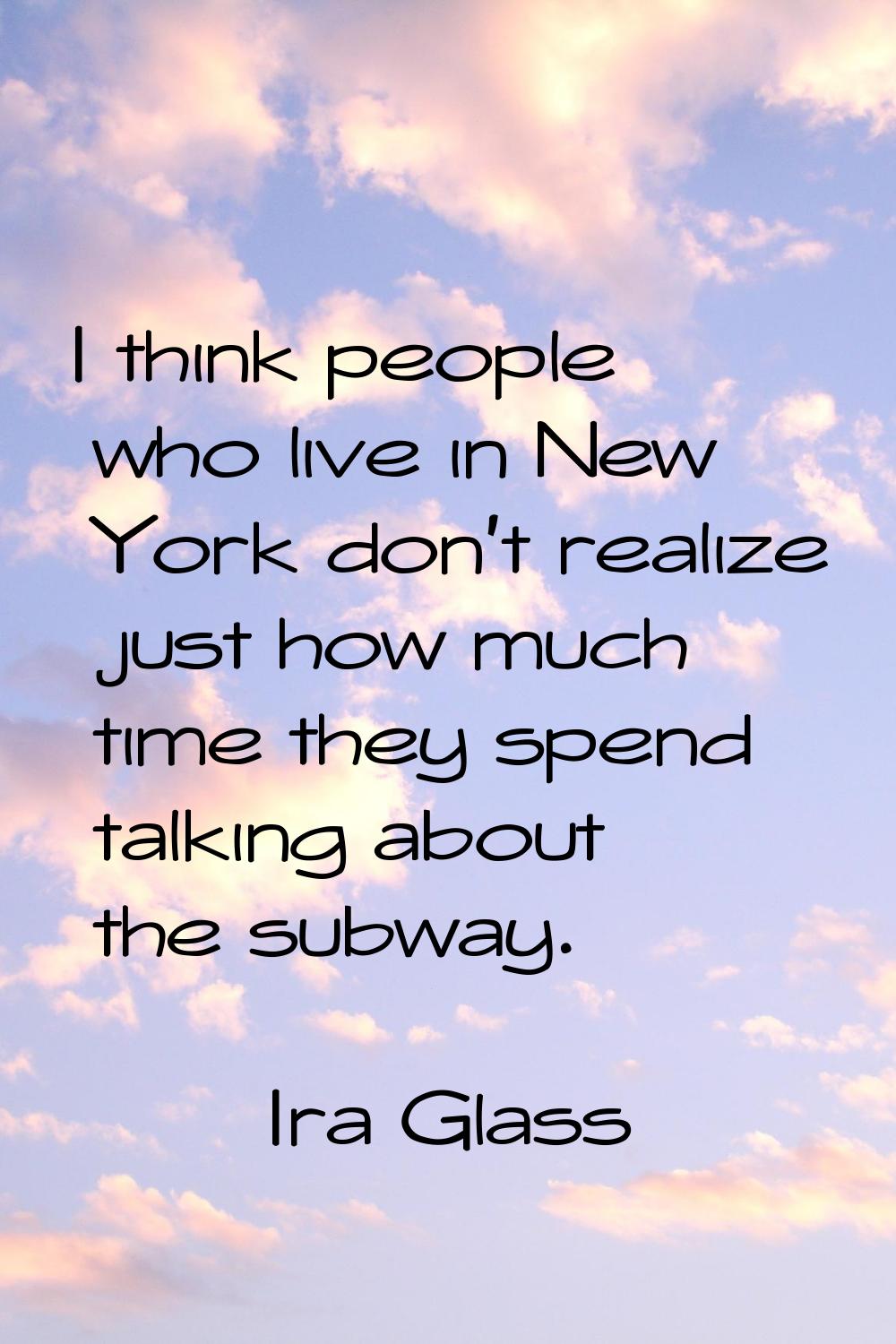 I think people who live in New York don't realize just how much time they spend talking about the s
