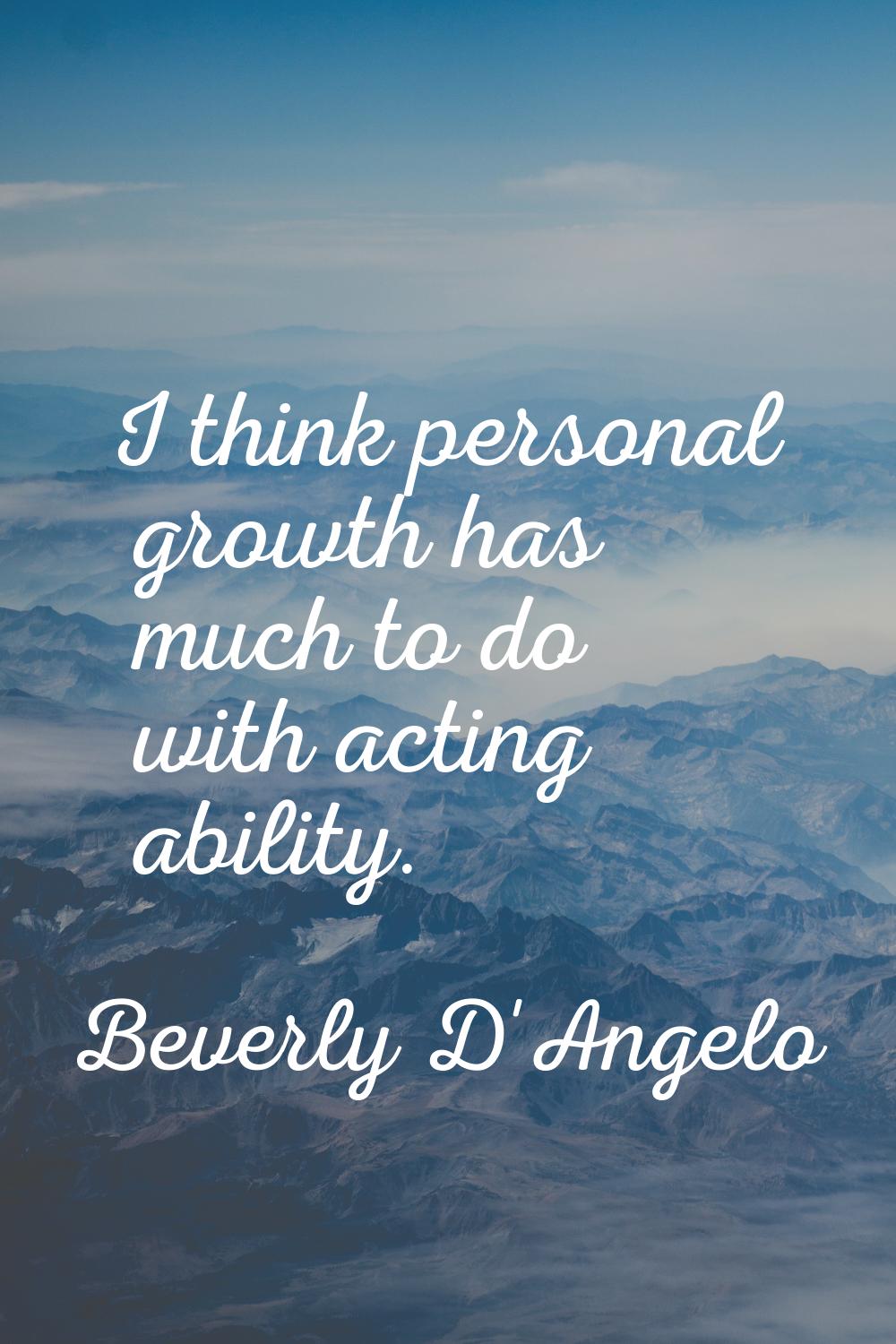 I think personal growth has much to do with acting ability.