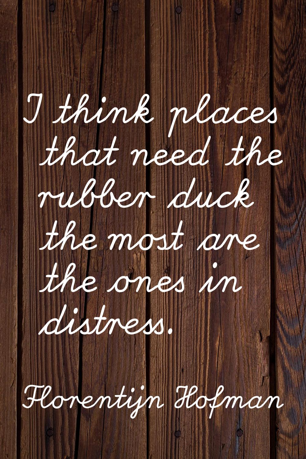 I think places that need the rubber duck the most are the ones in distress.